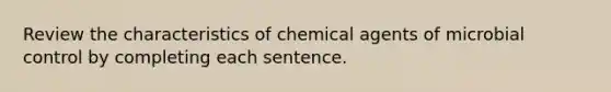 Review the characteristics of chemical agents of microbial control by completing each sentence.