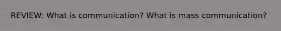 REVIEW: What is communication? What is mass communication?