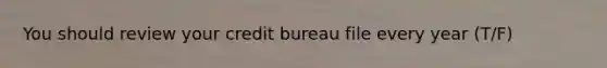 You should review your credit bureau file every year (T/F)