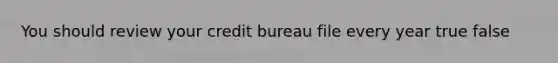 You should review your credit bureau file every year true false