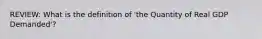 REVIEW: What is the definition of 'the Quantity of Real GDP Demanded'?