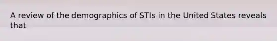 A review of the demographics of STIs in the United States reveals that