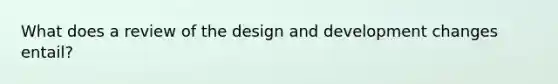 What does a review of the design and development changes entail?