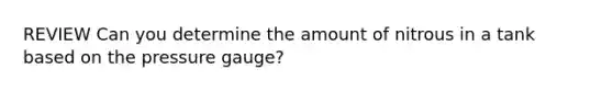 REVIEW Can you determine the amount of nitrous in a tank based on the pressure gauge?