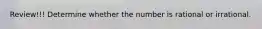 Review!!! Determine whether the number is rational or irrational.