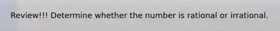 Review!!! Determine whether the number is rational or irrational.