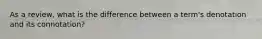 As a review, what is the difference between a term's denotation and its connotation?