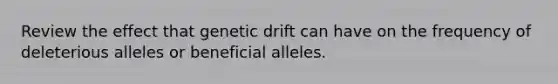 Review the effect that genetic drift can have on the frequency of deleterious alleles or beneficial alleles.