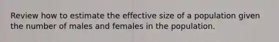 Review how to estimate the effective size of a population given the number of males and females in the population.