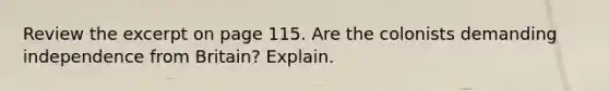 Review the excerpt on page 115. Are the colonists demanding independence from Britain? Explain.