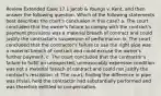 Review Extended Case 17.1 Jacob & Youngs v. Kent, and then answer the following question. Which of the following statements best describes the court's conclusion in this case? a. The court concluded that the owner's failure to comply with the contract's payment provisions was a material breach of contract and could justify the contractor's suspension of performance. b. The court concluded that the contractor's failure to use the right pipe was a material breach of contract and could excuse the owner's further payment. c. The court concluded that the contractor's failure to fulfill an unexpected, unreasonably expensive condition was not a material breach of contract and could not justify the contract's rescission. d. The court, finding the difference in pipe was trivial, held the contractor had substantially performed and was therefore entitled to compensation.