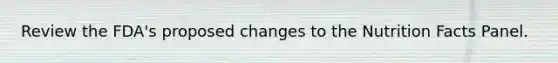 Review the FDA's proposed changes to the Nutrition Facts Panel.