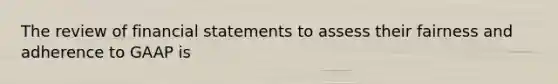 The review of <a href='https://www.questionai.com/knowledge/kFBJaQCz4b-financial-statements' class='anchor-knowledge'>financial statements</a> to assess their fairness and adherence to GAAP is