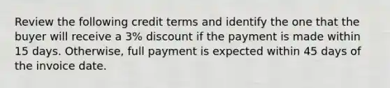 Review the following credit terms and identify the one that the buyer will receive a 3% discount if the payment is made within 15 days. Otherwise, full payment is expected within 45 days of the invoice date.