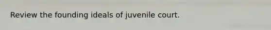 Review the founding ideals of juvenile court.