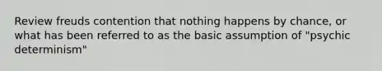 Review freuds contention that nothing happens by chance, or what has been referred to as the basic assumption of "psychic determinism"