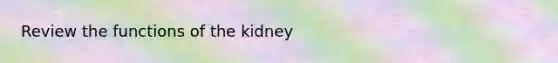 Review the functions of the kidney