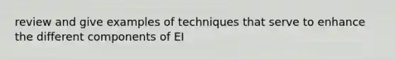 review and give examples of techniques that serve to enhance the different components of EI