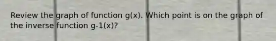 Review the graph of function g(x). Which point is on the graph of the inverse function g-1(x)?