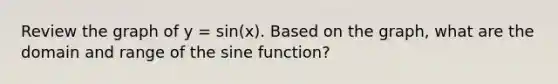 Review the graph of y = sin(x). Based on the graph, what are the domain and range of the sine function?