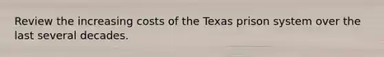 Review the increasing costs of the Texas prison system over the last several decades.