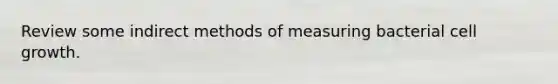 Review some indirect methods of measuring bacterial cell growth.