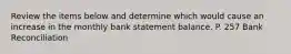 Review the items below and determine which would cause an increase in the monthly bank statement balance. P. 257 Bank Reconciliation