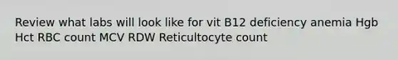 Review what labs will look like for vit B12 deficiency anemia Hgb Hct RBC count MCV RDW Reticultocyte count