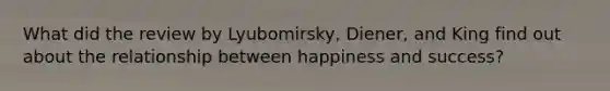 What did the review by Lyubomirsky, Diener, and King find out about the relationship between happiness and success?