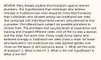 REVIEW: Mary Rodale studied discrimination against women plumbers. She hypothesized that individuals who believe strongly in traditional sex roles would be more discriminatory than individuals who showed strong non-traditional sex roles. She contacted 100 individual home owners who planned to hire a plumber. She offered each subject six possible plumbers to choose from. The plumbers had varying levels of experience and training and charged different rates. One of the six was a woman and the other five were men. Every single home owner who believed strongly in traditional sex roles chose a male. All those who believed in non-traditional sex roles ignored gender and chose on the basis of skill and price alone. 1. What are the units of analysis? 2. What is the IV? 3. What is the null hypothesis? 4. What is the DV?