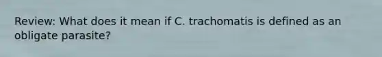 Review: What does it mean if C. trachomatis is defined as an obligate parasite?