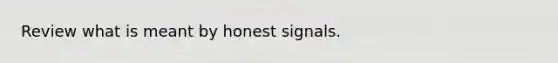 Review what is meant by honest signals.