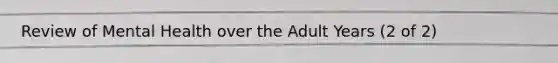 Review of Mental Health over the Adult Years (2 of 2)