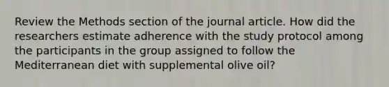 Review the Methods section of the journal article. How did the researchers estimate adherence with the study protocol among the participants in the group assigned to follow the Mediterranean diet with supplemental olive oil?