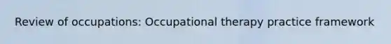 Review of occupations: Occupational therapy practice framework