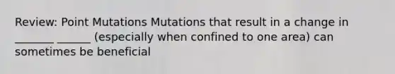 Review: Point Mutations Mutations that result in a change in _______ ______ (especially when confined to one area) can sometimes be beneficial