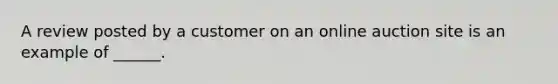 A review posted by a customer on an online auction site is an example of ______.