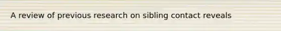 A review of previous research on sibling contact reveals