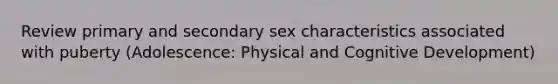 Review primary and secondary sex characteristics associated with puberty (Adolescence: Physical and Cognitive Development)