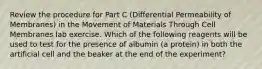 Review the procedure for Part C (Differential Permeability of Membranes) in the Movement of Materials Through Cell Membranes lab exercise. Which of the following reagents will be used to test for the presence of albumin (a protein) in both the artificial cell and the beaker at the end of the experiment?