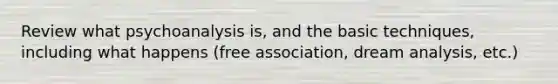 Review what psychoanalysis is, and the basic techniques, including what happens (free association, dream analysis, etc.)
