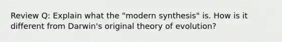 Review Q: Explain what the "modern synthesis" is. How is it different from Darwin's original theory of evolution?