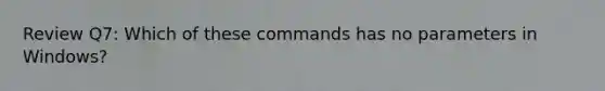 Review Q7: Which of these commands has no parameters in Windows?