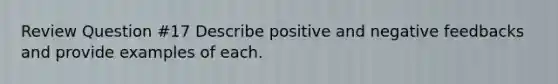 Review Question #17 Describe positive and negative feedbacks and provide examples of each.