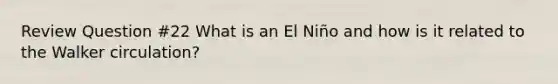 Review Question #22 What is an El Niño and how is it related to the Walker circulation?