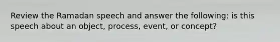 Review the Ramadan speech and answer the following: is this speech about an object, process, event, or concept?