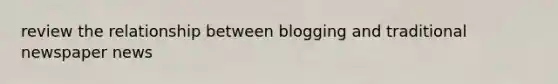 review the relationship between blogging and traditional newspaper news