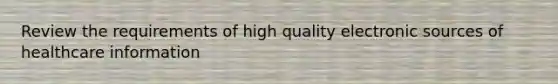 Review the requirements of high quality electronic sources of healthcare information