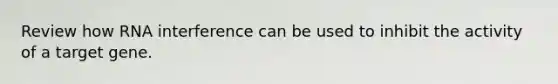 Review how RNA interference can be used to inhibit the activity of a target gene.