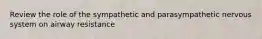 Review the role of the sympathetic and parasympathetic nervous system on airway resistance